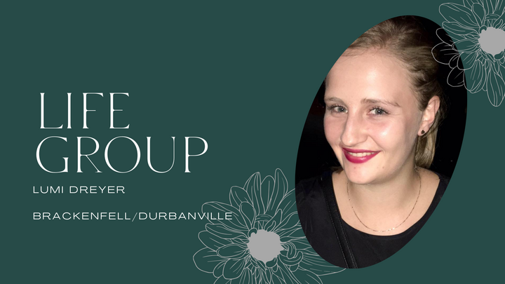 LG: Lumi Dreyer (Brackenfell/Durbanville): Life Group on duty: PM service (5:00 pm)