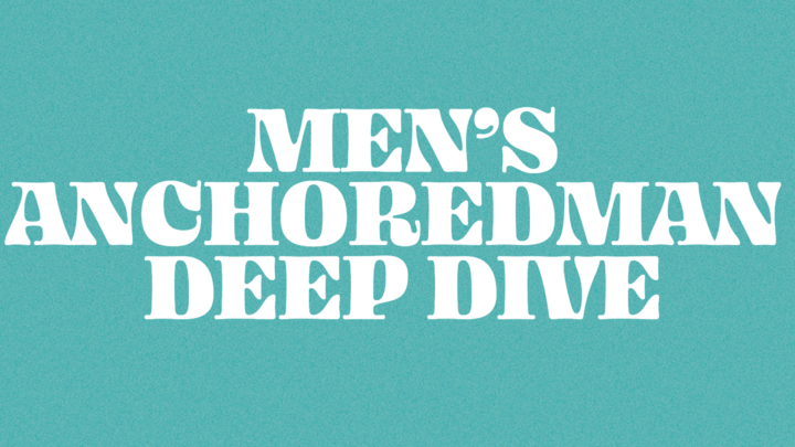 03: MEN’S ANCHOREDMAN DEEP DIVE