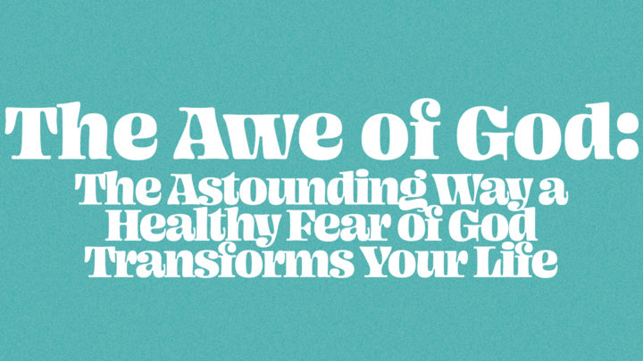07: THE AWE OF GOD: The Astounding Way a Healthy Fear of God Transforms Your Life